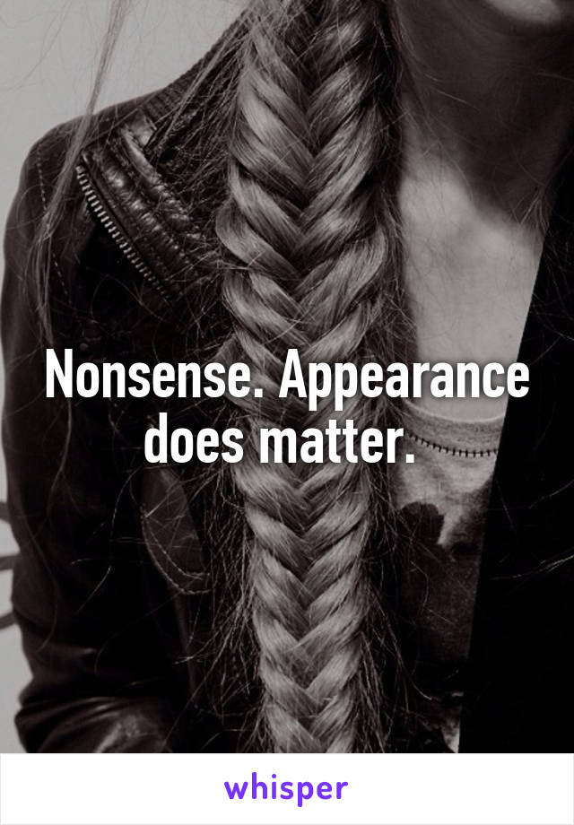 Nonsense. Appearance does matter. 