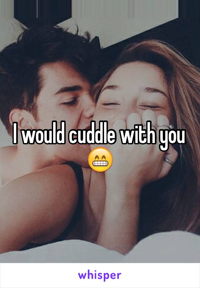 I would cuddle with you 😁