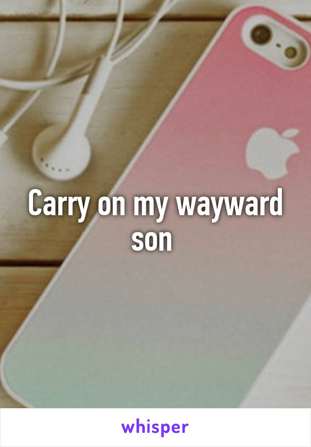 Carry on my wayward son 