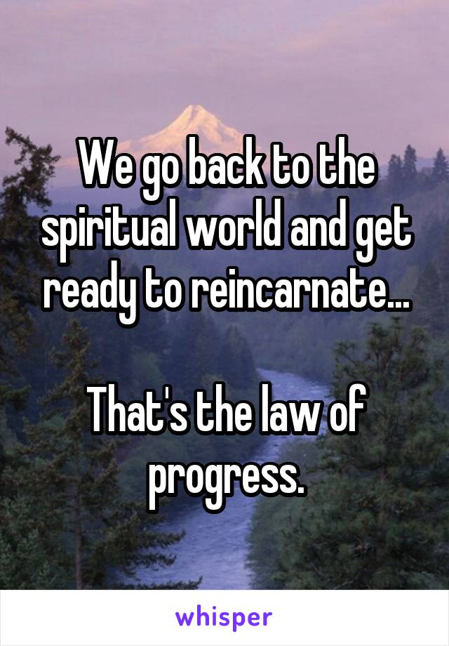 We go back to the spiritual world and get ready to reincarnate...

That's the law of progress.