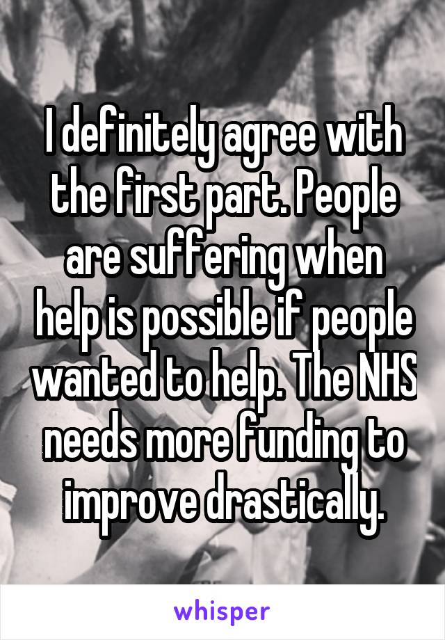 I definitely agree with the first part. People are suffering when help is possible if people wanted to help. The NHS needs more funding to improve drastically.