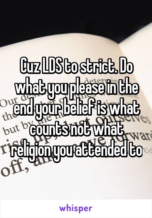 Cuz LDS to strict. Do what you please in the end your belief is what counts not what religion you attended to