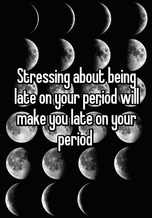 stressing-about-being-late-on-your-period-will-make-you-late-on-your-period