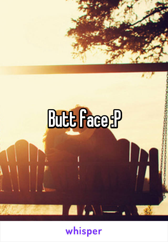 Butt face :P