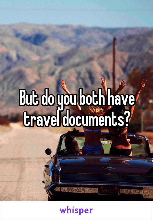 But do you both have travel documents?