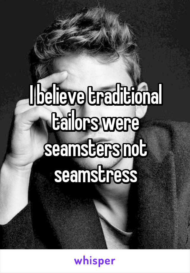 I believe traditional tailors were seamsters not seamstress