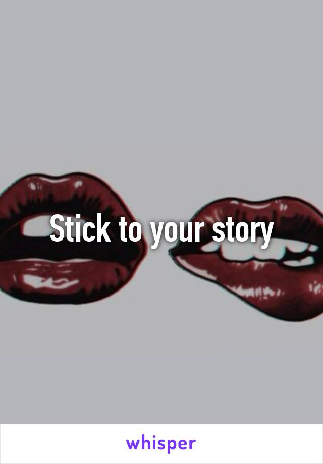 Stick to your story