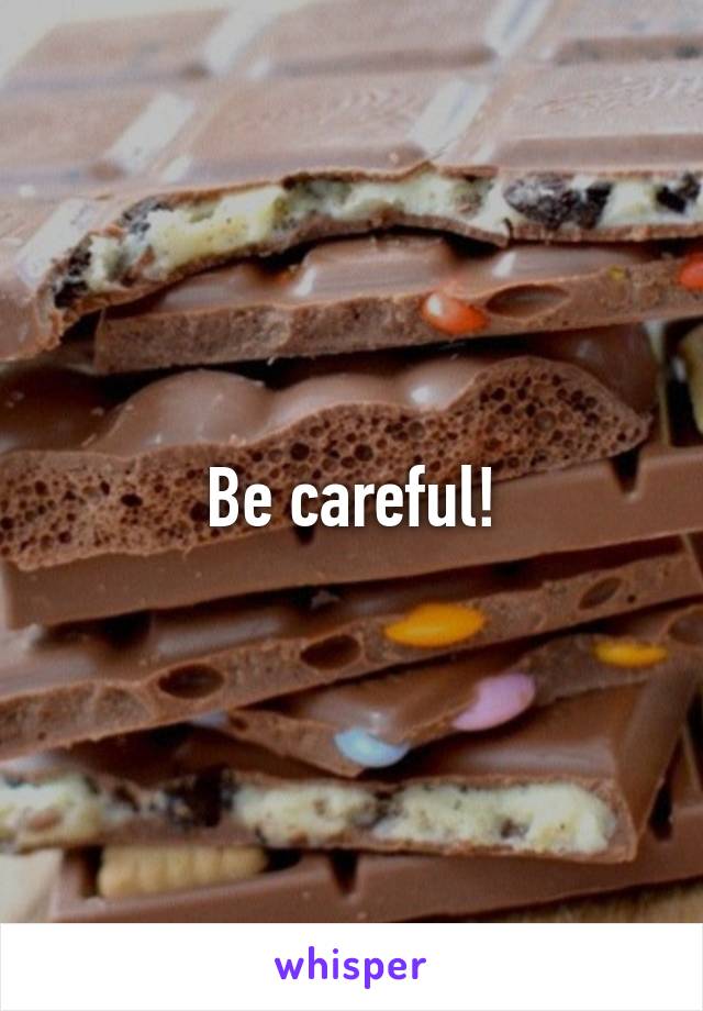 Be careful!