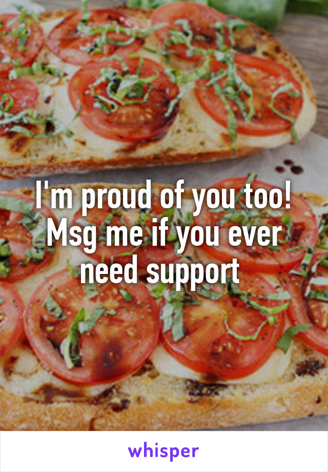 I'm proud of you too! Msg me if you ever need support 