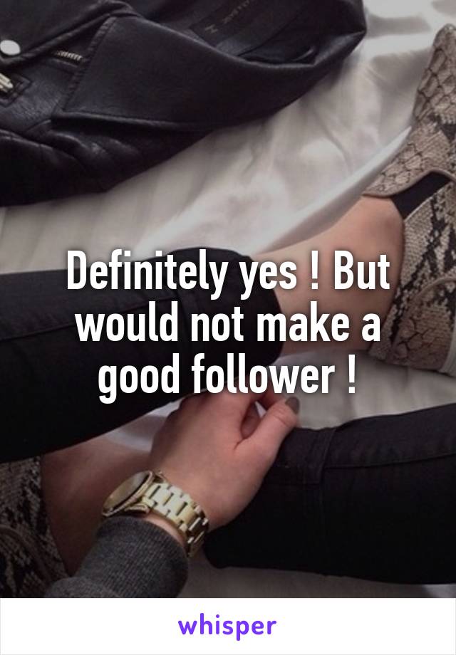Definitely yes ! But would not make a good follower !