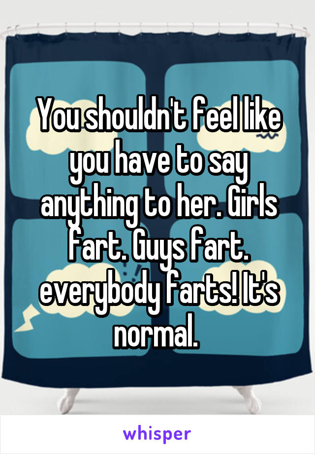 You shouldn't feel like you have to say anything to her. Girls fart. Guys fart. everybody farts! It's normal. 