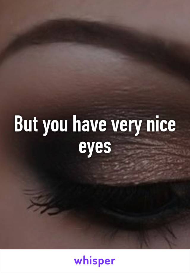 But you have very nice eyes