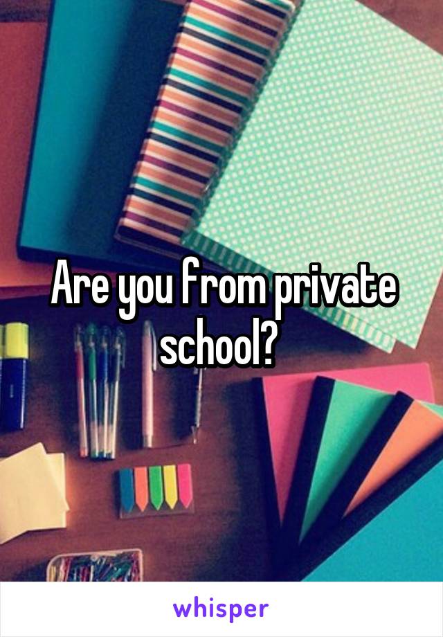 Are you from private school? 