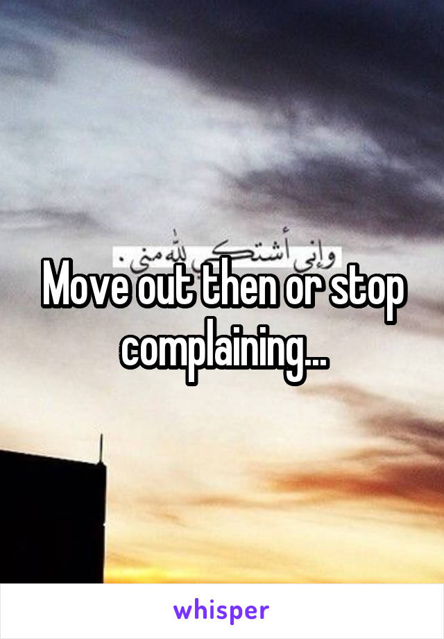 Move out then or stop complaining...