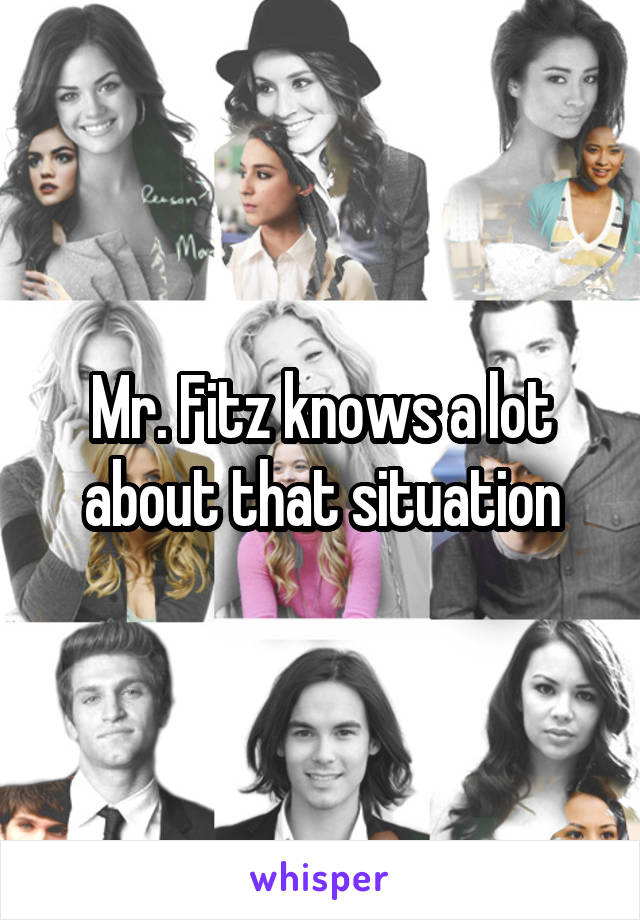 Mr. Fitz knows a lot about that situation