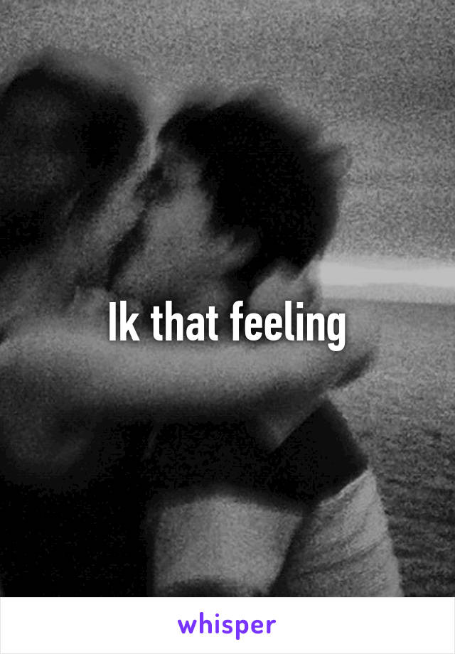 Ik that feeling