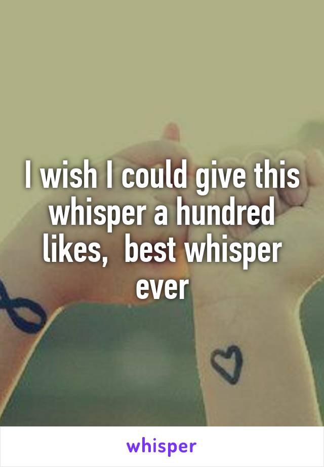 I wish I could give this whisper a hundred likes,  best whisper ever