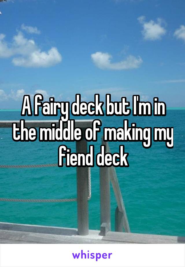 A fairy deck but I'm in the middle of making my fiend deck