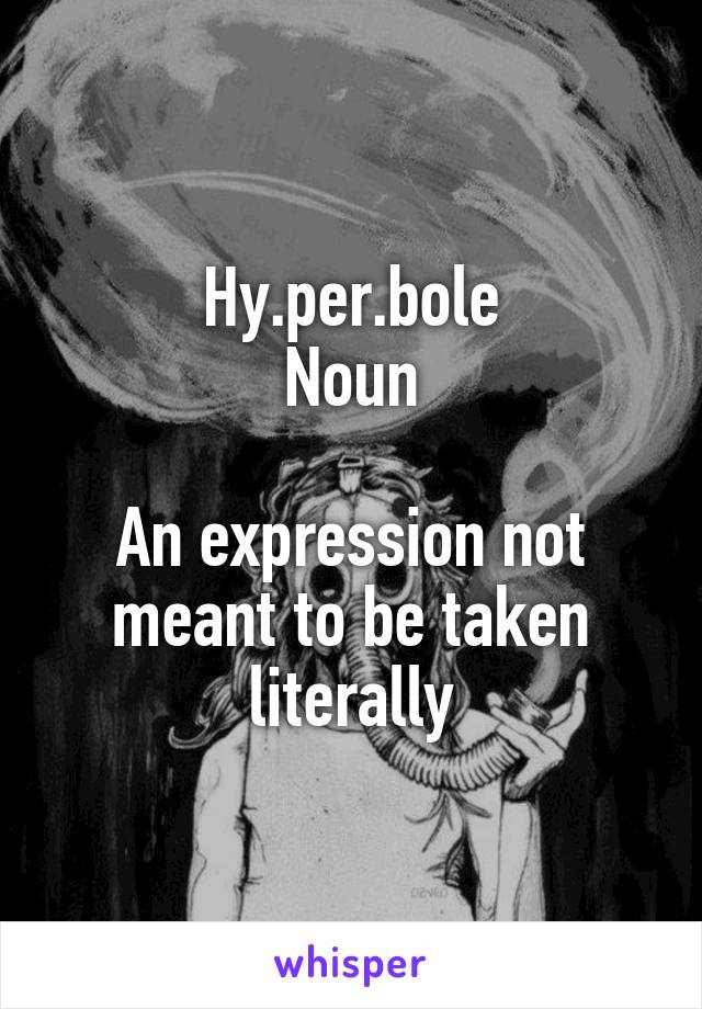 Hy.per.bole
Noun

An expression not meant to be taken literally