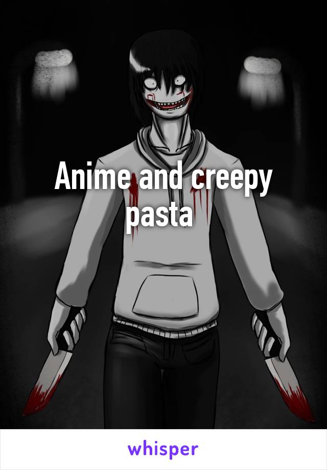 Anime and creepy pasta 

