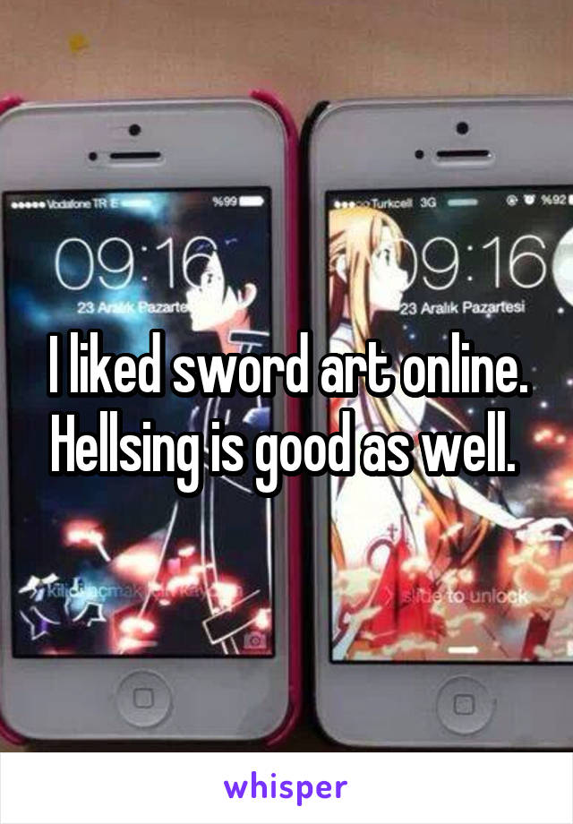 I liked sword art online. Hellsing is good as well. 