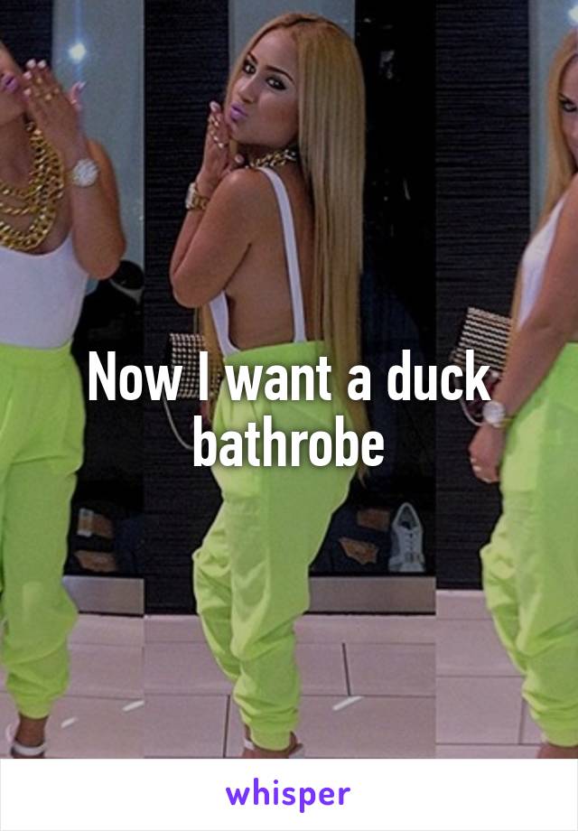 Now I want a duck bathrobe