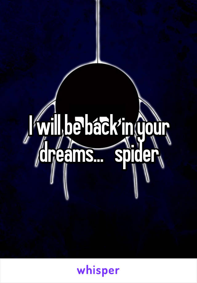 I will be back in your dreams...   spider