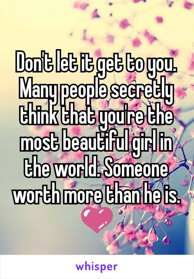 Don't let it get to you. Many people secretly think that you're the most beautiful girl in the world. Someone worth more than he is. 💜