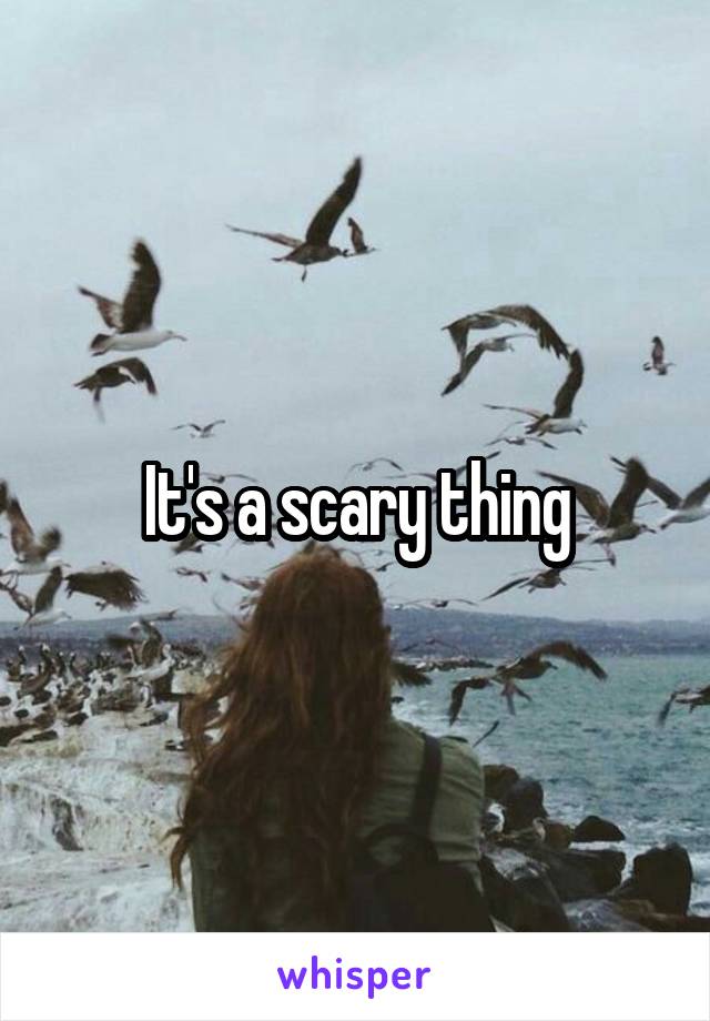 It's a scary thing