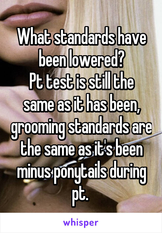 What standards have been lowered?
Pt test is still the same as it has been, grooming standards are the same as it's been minus ponytails during pt. 