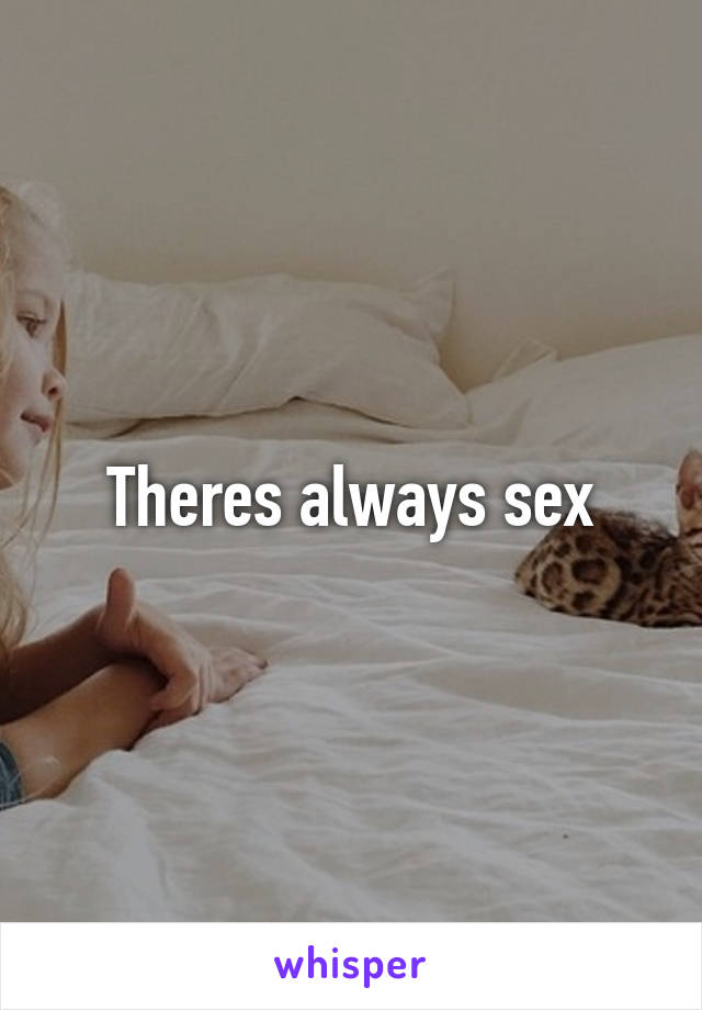 Theres always sex