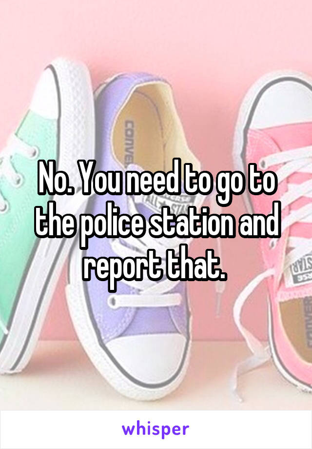 No. You need to go to the police station and report that. 