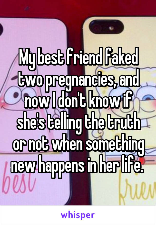 My best friend faked two pregnancies, and now I don't know if she's telling the truth or not when something new happens in her life. 