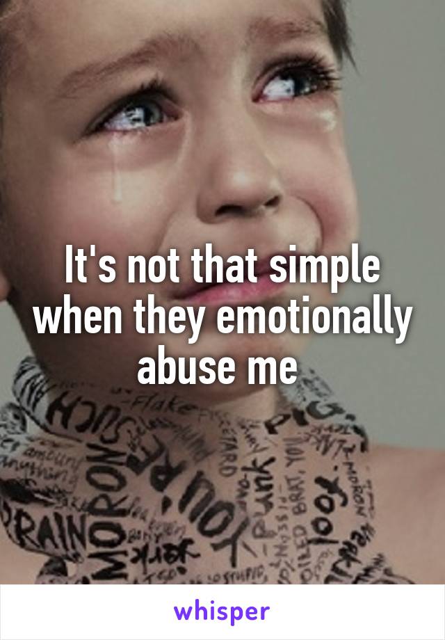 It's not that simple when they emotionally abuse me 