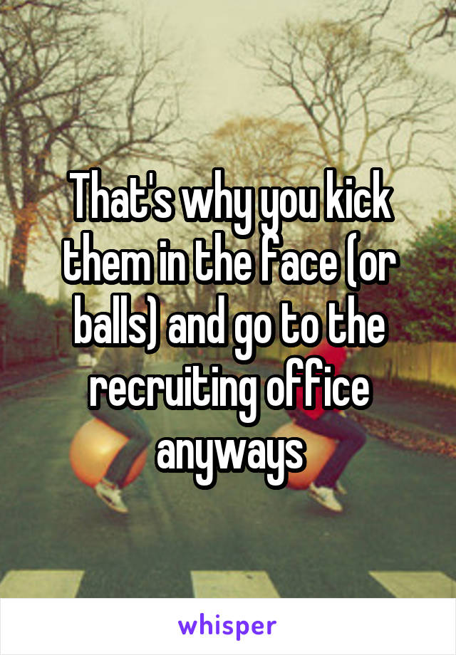 That's why you kick them in the face (or balls) and go to the recruiting office anyways