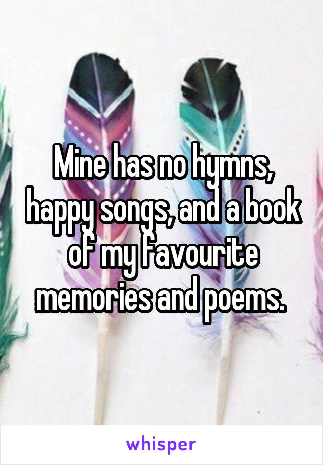 Mine has no hymns, happy songs, and a book of my favourite memories and poems. 