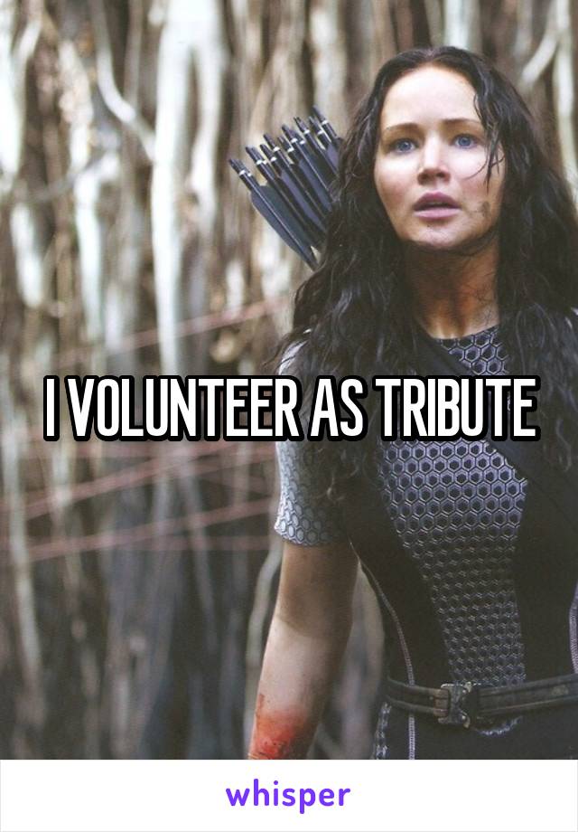 I VOLUNTEER AS TRIBUTE