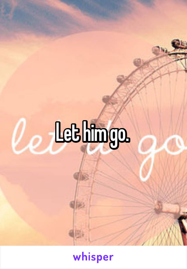 Let him go. 