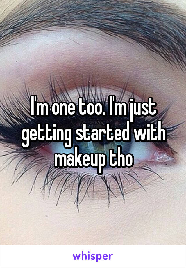 I'm one too. I'm just getting started with makeup tho