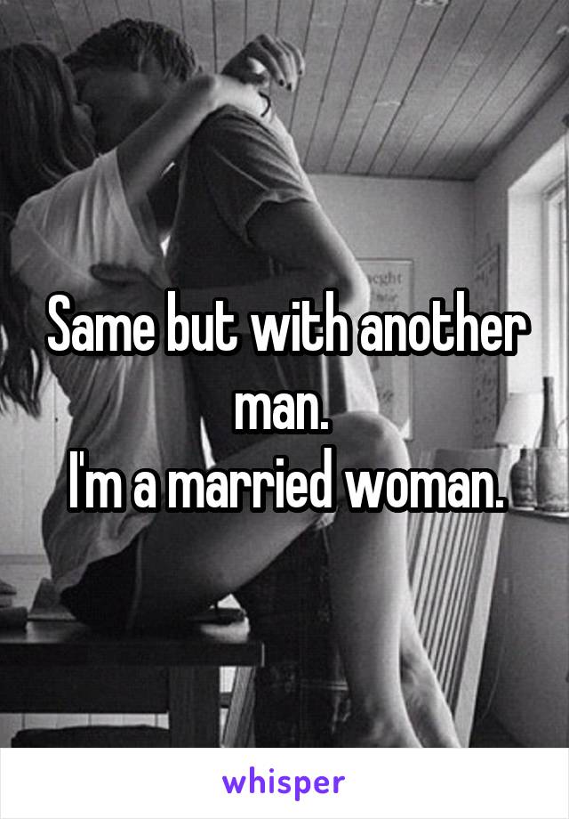 Same but with another man. 
I'm a married woman.
