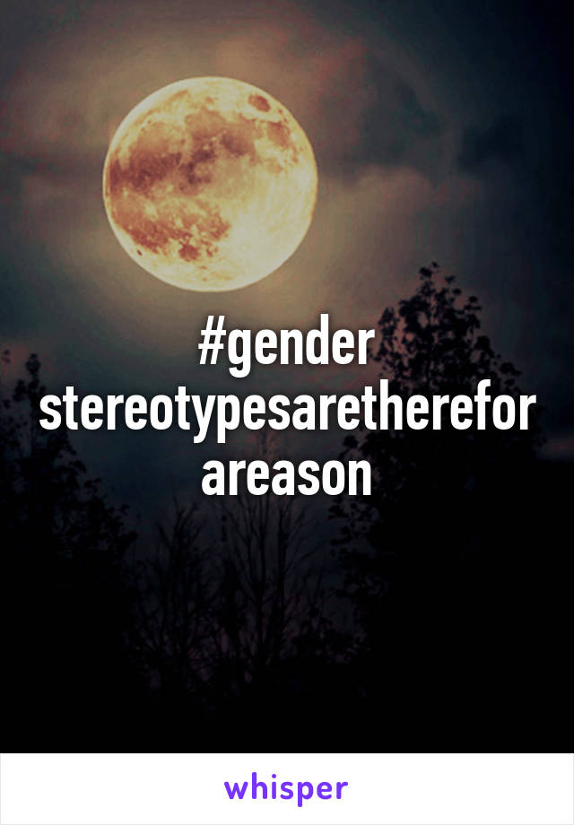 #gender stereotypesarethereforareason