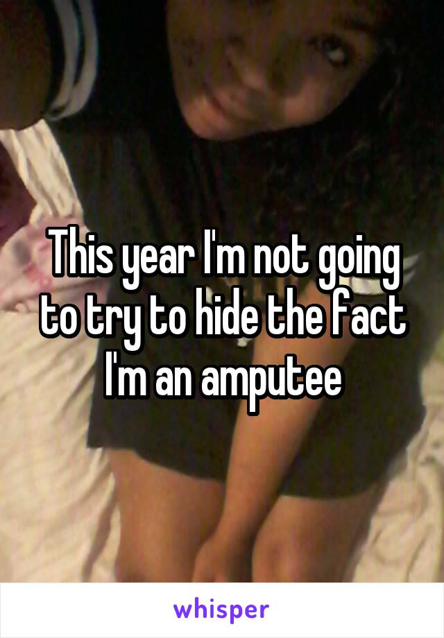 This year I'm not going to try to hide the fact I'm an amputee