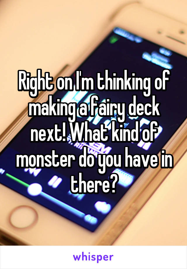 Right on I'm thinking of making a fairy deck next! What kind of monster do you have in there?