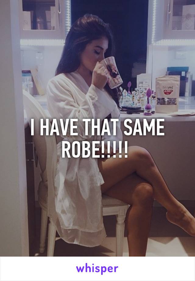 I HAVE THAT SAME ROBE!!!!! 