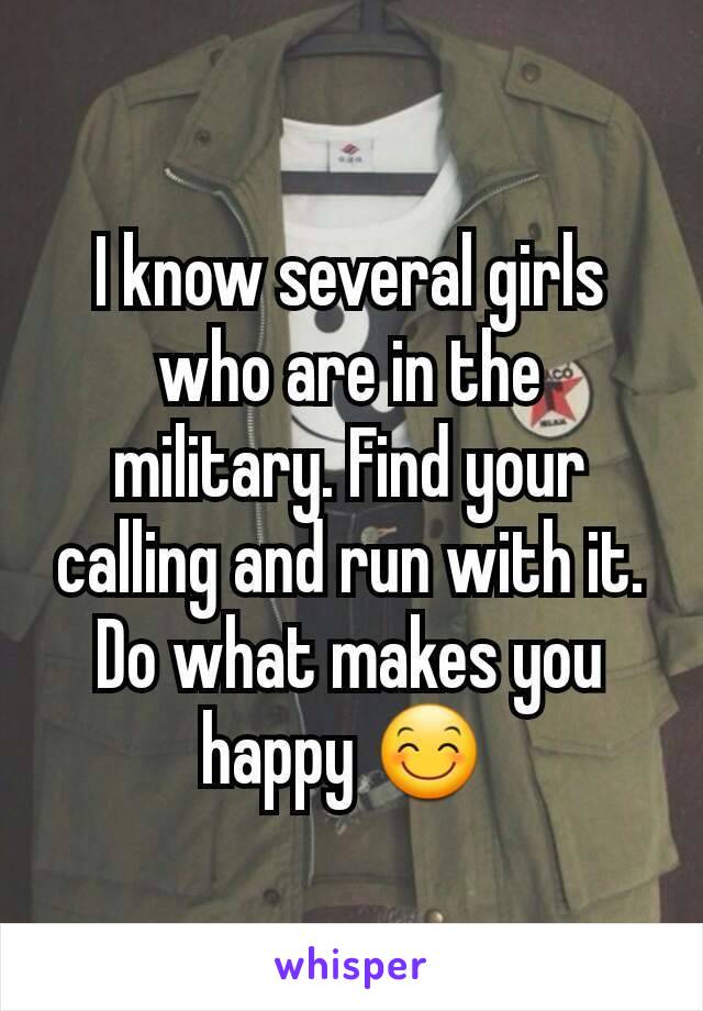 I know several girls who are in the military. Find your calling and run with it. Do what makes you happy 😊 