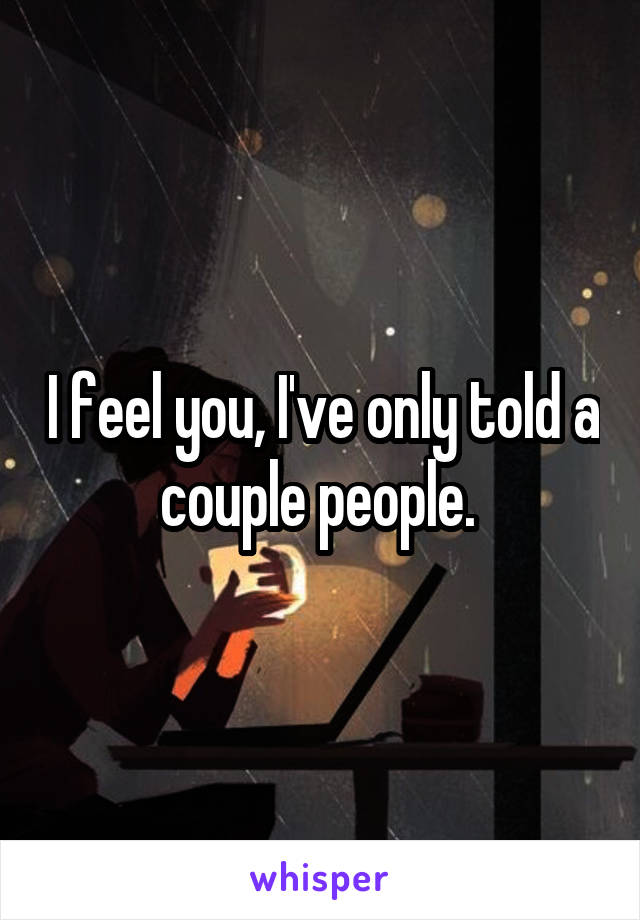 I feel you, I've only told a couple people. 