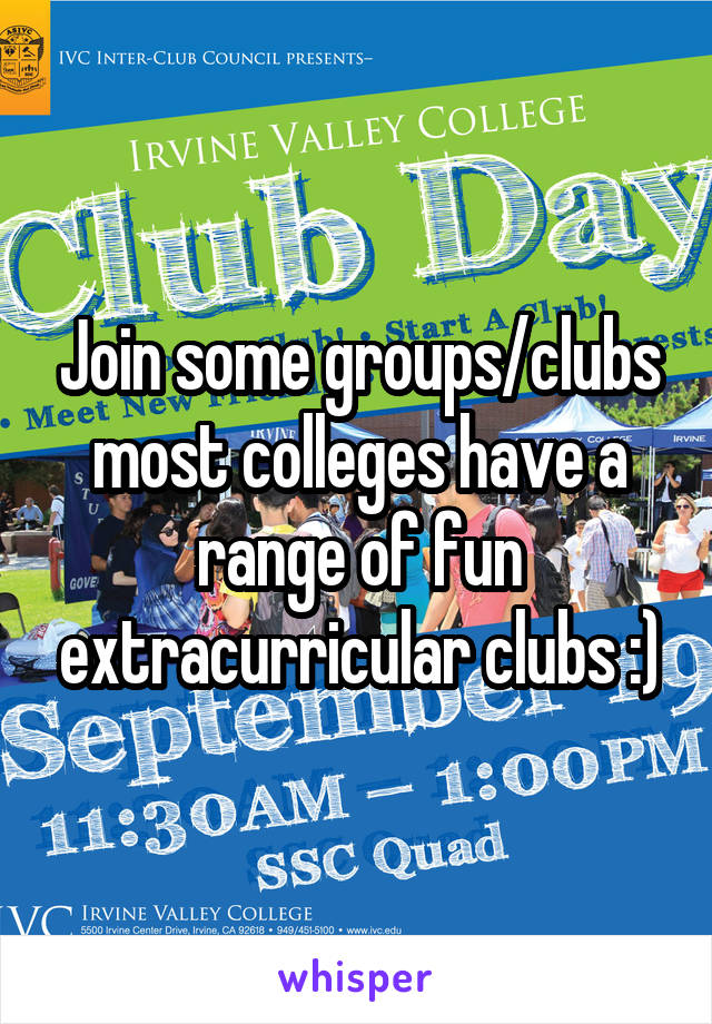 Join some groups/clubs most colleges have a range of fun extracurricular clubs :)