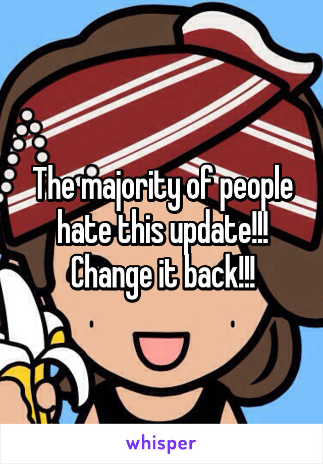The majority of people hate this update!!! Change it back!!!