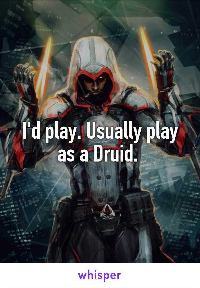 I'd play. Usually play as a Druid. 