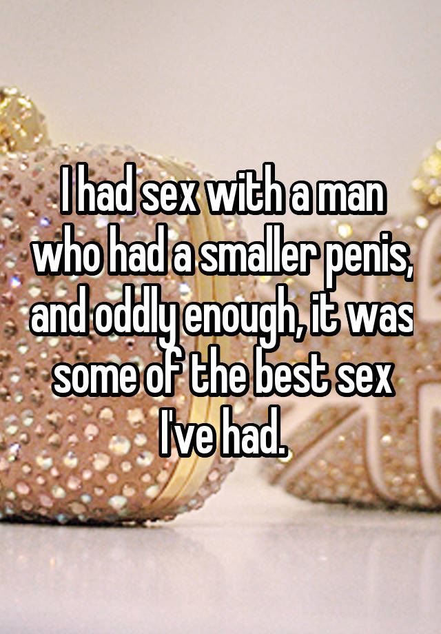 I had sex with a man who had a smaller penis, and oddly enough, it was some of the best sex I